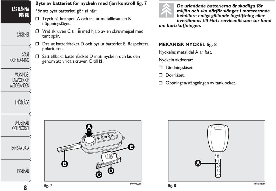 Sätt tillbaka batterifacket D inuti nyckeln och lås den genom att vrida skruven C till Á.