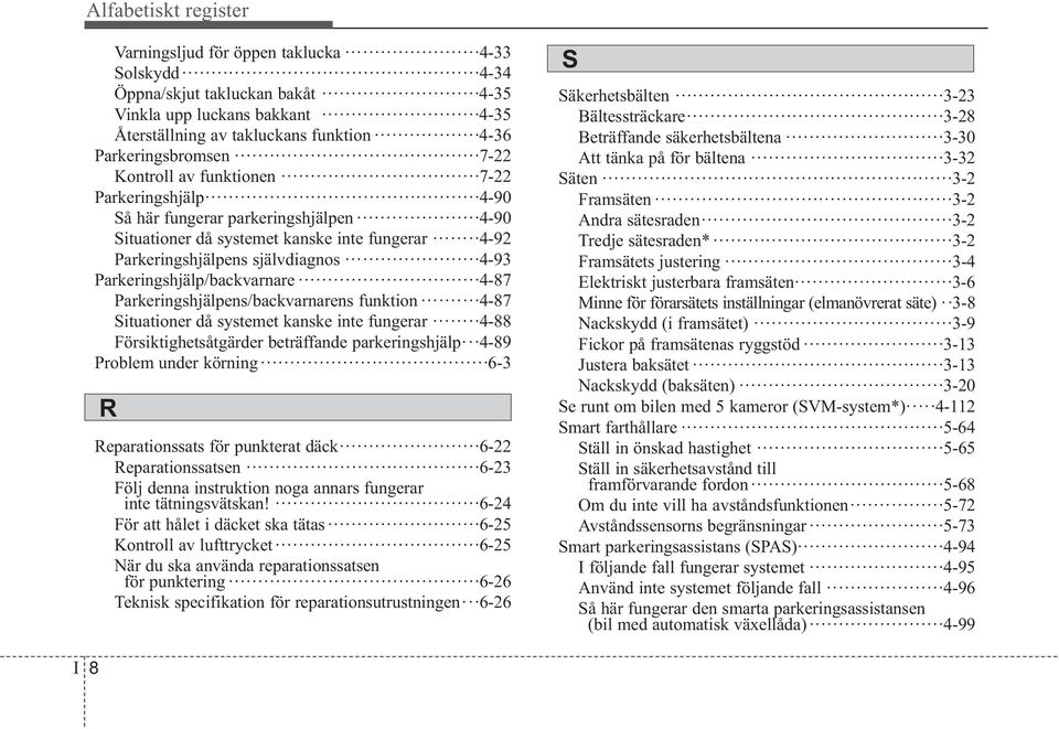 Parkeringshjälp/backvarnare 4-87 Parkeringshjälpens/backvarnarens funktion 4-87 Situationer då systemet kanske inte fungerar 4-88 Försiktighetsåtgärder beträffande parkeringshjälp 4-89 Problem under