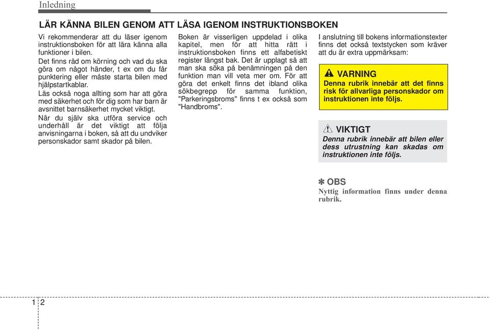 Läs också noga allting som har att göra med säkerhet och för dig som har barn är avsnittet barnsäkerhet mycket viktigt.