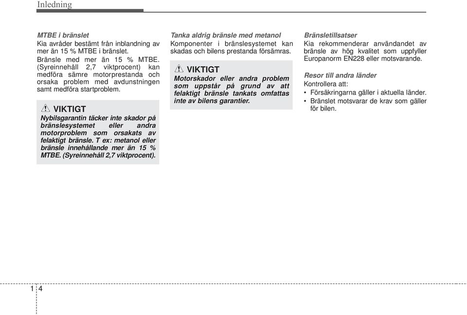 VIKTIGT Nybilsgarantin täcker inte skador på bränslesystemet eller andra motorproblem som orsakats av felaktigt bränsle. T ex: metanol eller bränsle innehållande mer än 15 % MTBE.