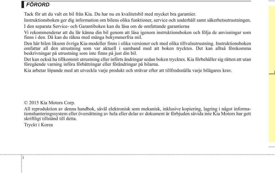 I den separata Service- och Garantiboken kan du läsa om de omfattande garantierna Vi rekommenderar att du lär känna din bil genom att läsa igenom instruktionsboken och följa de anvisningar som finns