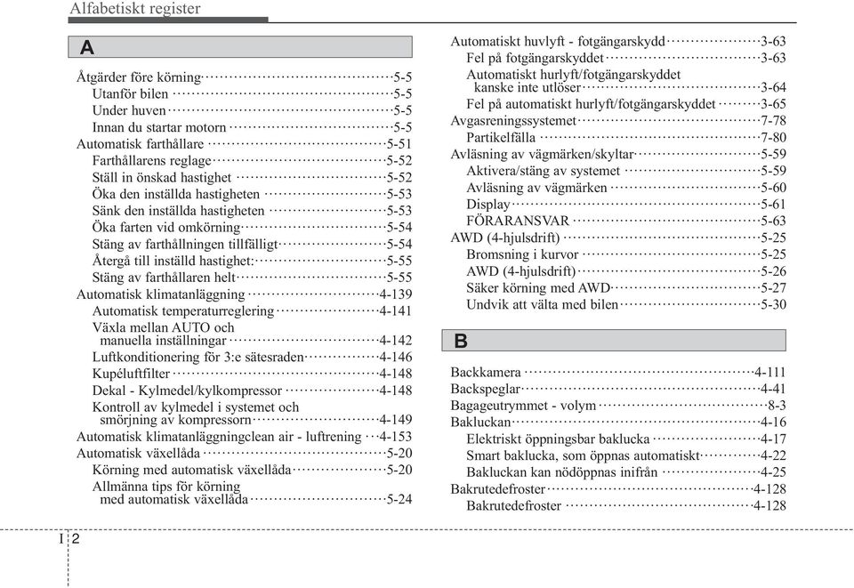 farthållaren helt 5-55 Automatisk klimatanläggning 4-139 Automatisk temperaturreglering 4-141 Växla mellan AUTO och manuella inställningar 4-142 Luftkonditionering för 3:e sätesraden 4-146