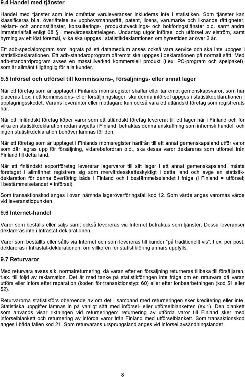 Undantag utgör införsel och utförsel av elström, samt hyrning av ett löst föremål, vilka ska uppges i statistikdeklarationen om hyrestiden är över 2 år.