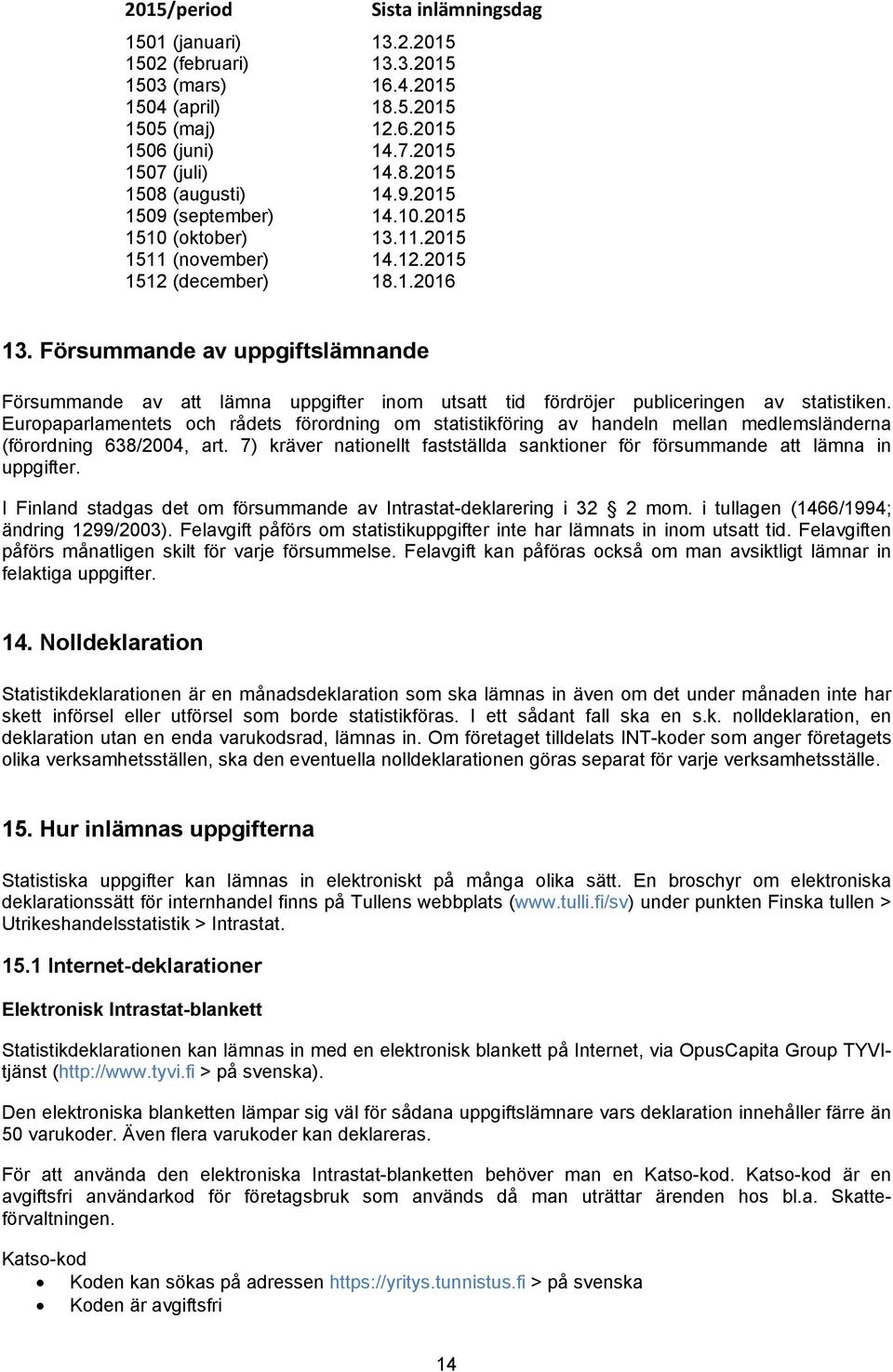 Försummande av uppgiftslämnande Försummande av att lämna uppgifter inom utsatt tid fördröjer publiceringen av statistiken.