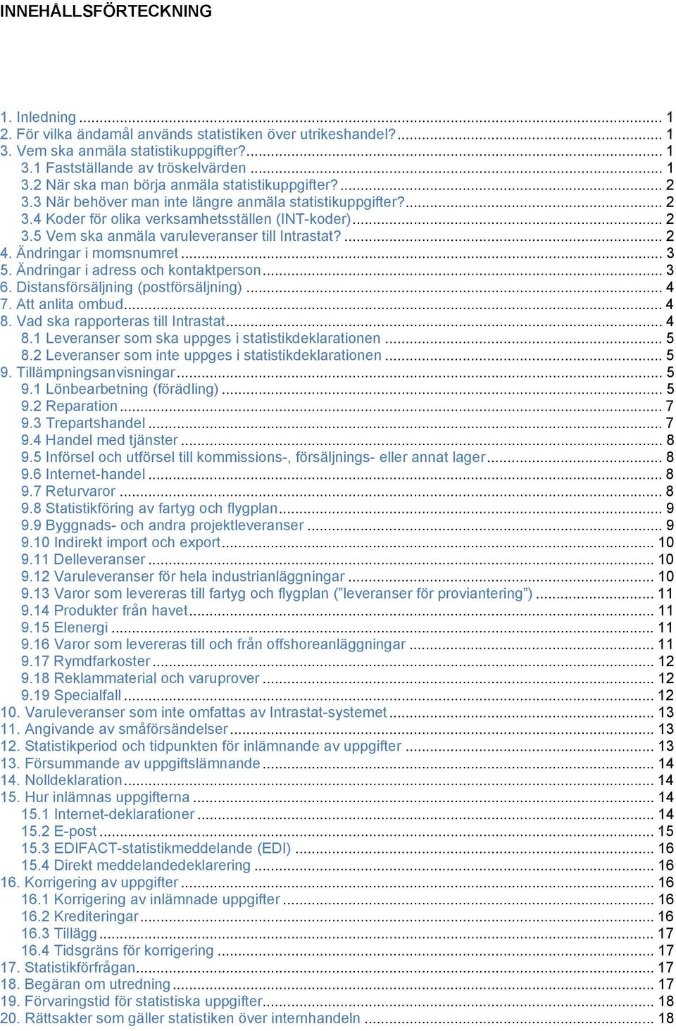 Ändringar i momsnumret... 3 5. Ändringar i adress och kontaktperson... 3 6. Distansförsäljning (postförsäljning)... 4 7. Att anlita ombud... 4 8. Vad ska rapporteras till Intrastat... 4 8.1 Leveranser som ska uppges i statistikdeklarationen.