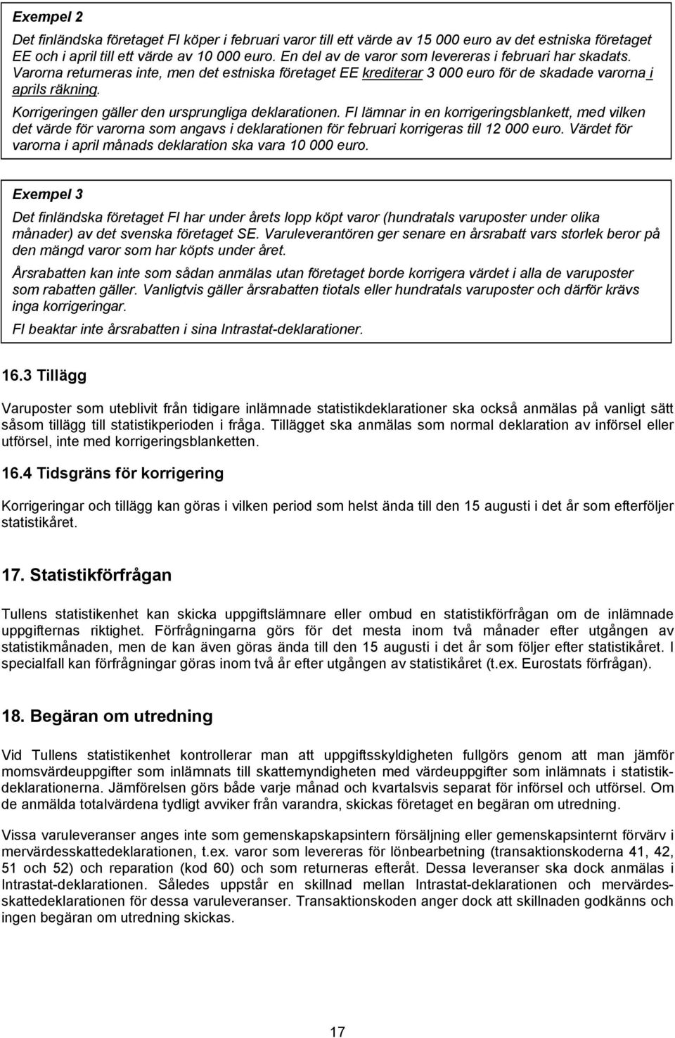 Korrigeringen gäller den ursprungliga deklarationen. FI lämnar in en korrigeringsblankett, med vilken det värde för varorna som angavs i deklarationen för februari korrigeras till 12 000 euro.