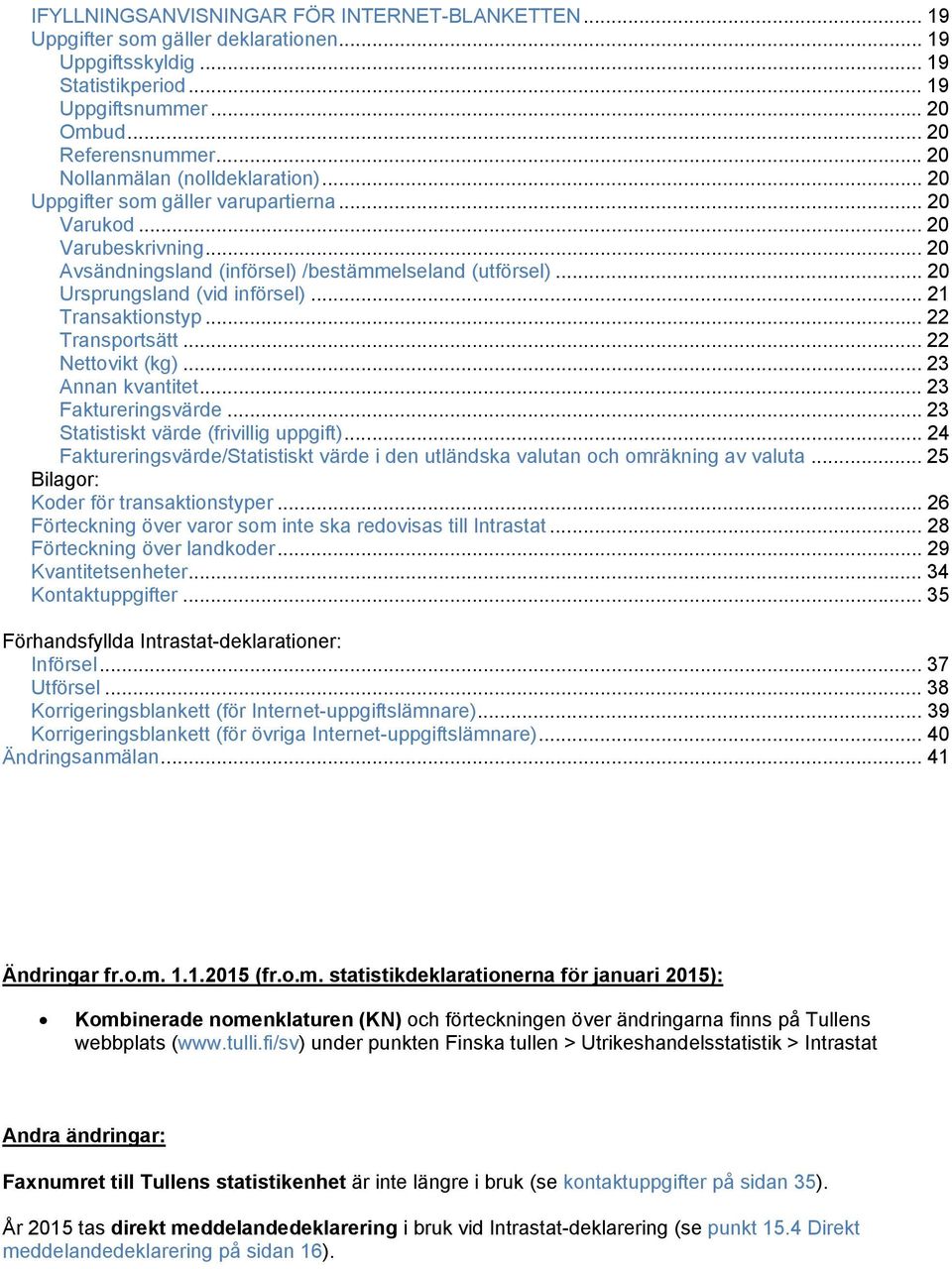 .. 20 Ursprungsland (vid införsel)... 21 Transaktionstyp... 22 Transportsätt... 22 Nettovikt (kg)... 23 Annan kvantitet... 23 Faktureringsvärde... 23 Statistiskt värde (frivillig uppgift).