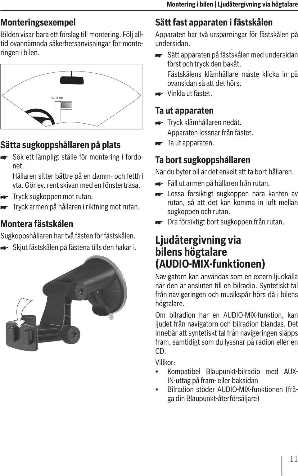 Tryck sugkoppen mot rutan. Tryck armen på hållaren i riktning mot rutan. Montera fästskålen Sugkoppshållaren har två fästen för fästskålen. Skjut fästskålen på fästena tills den hakar i.