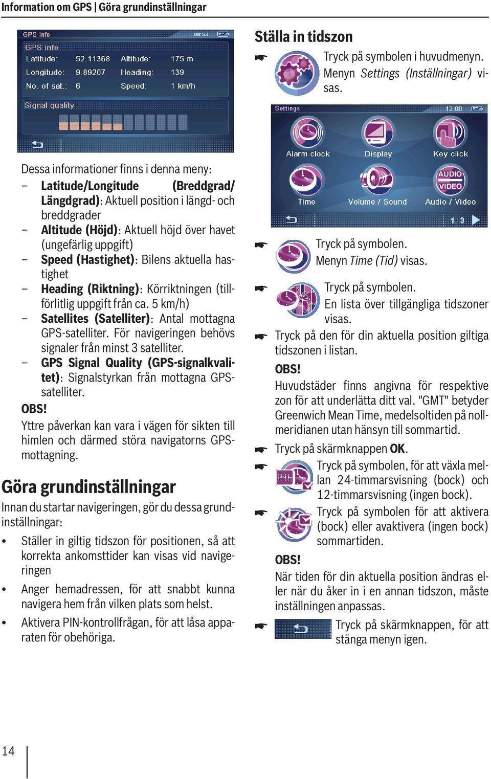 (Hastighet): Bilens aktuella hastighet Heading (Riktning): Körriktningen (tillförlitlig uppgift från ca. 5 km/h) Satellites (Satelliter): Antal mottagna GPS-satelliter.