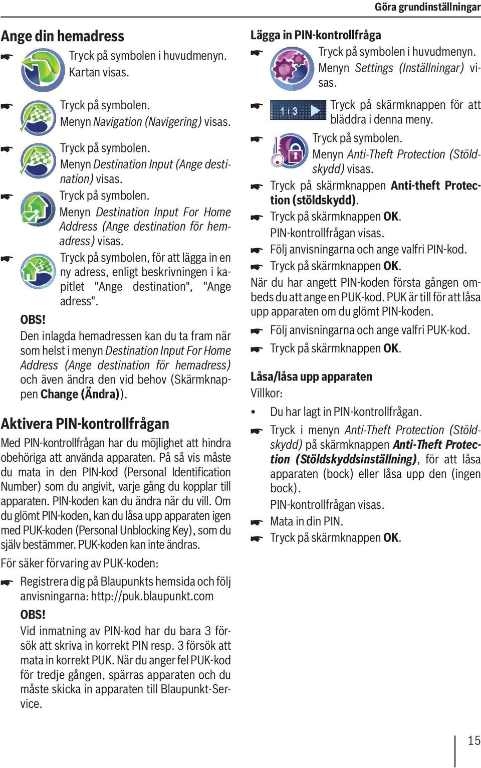 Den inlagda hemadressen kan du ta fram när som helst i menyn Destination Input For Home Address (Ange destination för hemadress) och även ändra den vid behov (Skärmknappen Change (Ändra)).