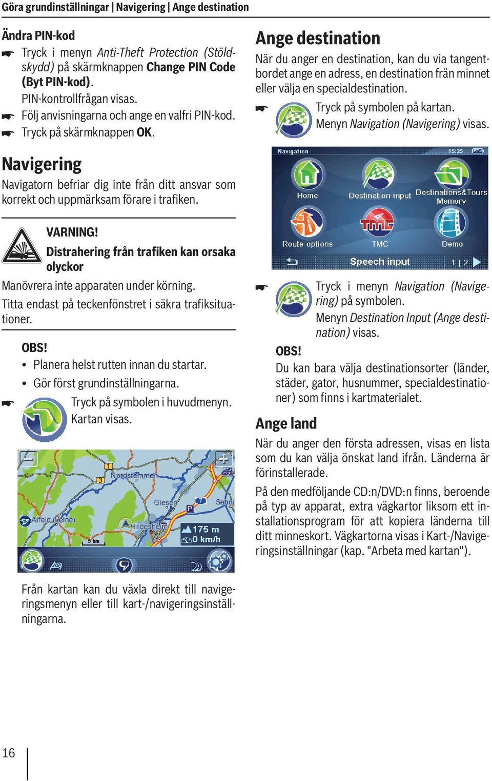 Ange destination När du anger en destination, kan du via tangentbordet ange en adress, en destination från minnet eller välja en specialdestination. Tryck på symbolen på kartan.