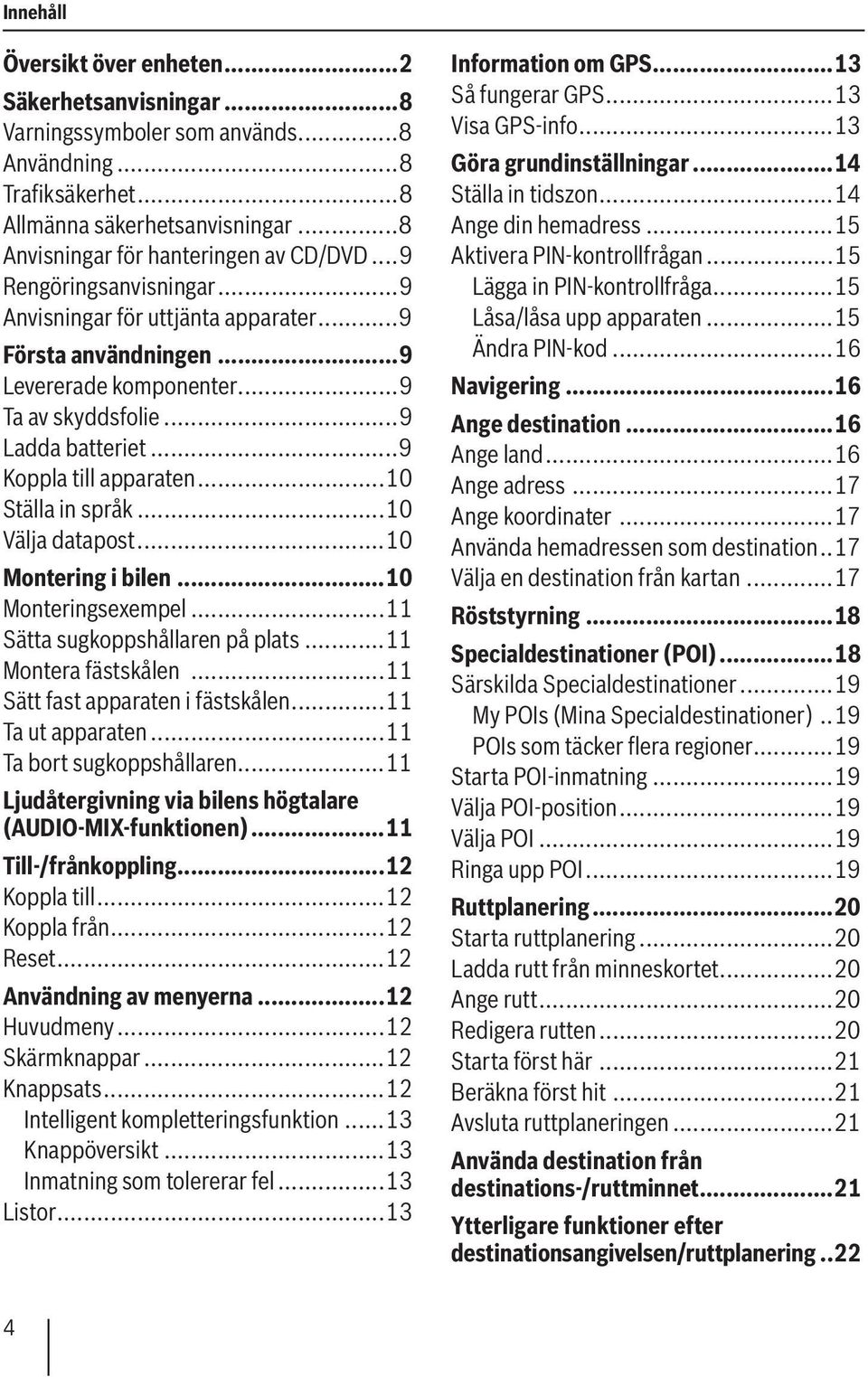 ..10 Ställa in språk...10 Välja datapost...10 Montering i bilen...10 Monteringsexempel...11 Sätta sugkoppshållaren på plats...11 Montera fästskålen...11 Sätt fast apparaten i fästskålen.