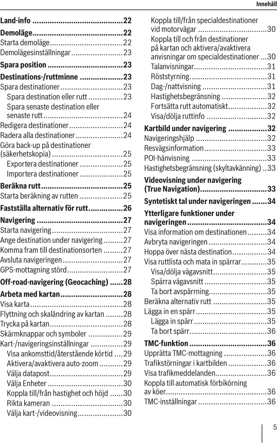 ..25 Importera destinationer...25 Beräkna rutt...25 Starta beräkning av rutten...25 Fastställa alternativ för rutt...26 Navigering...27 Starta navigering...27 Ange destination under navigering.