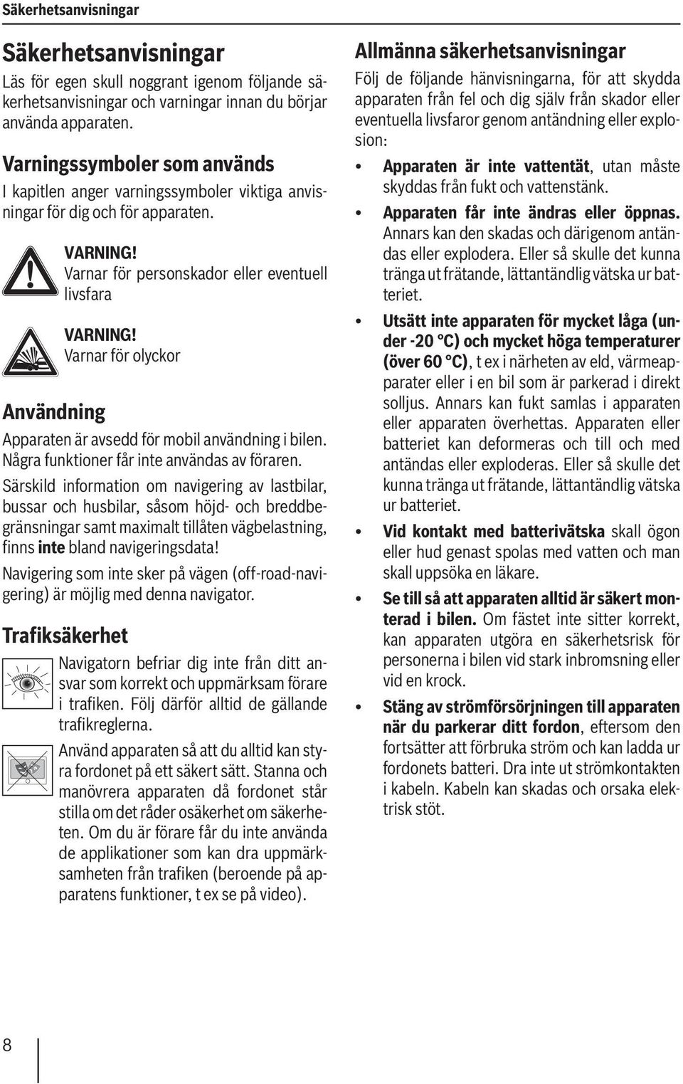 Varnar för olyckor Användning Apparaten är avsedd för mobil användning i bilen. Några funktioner får inte användas av föraren.