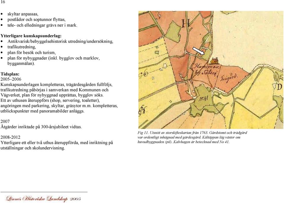 Tidsplan: 2005 2006 Kunskapsunderlagen kompletteras, trägärdesgården fullföljs, trafikutredning påbörjas i samverkan med Kommunen och Vägverket, plan för nybyggnad upprättas, bygglov söks.