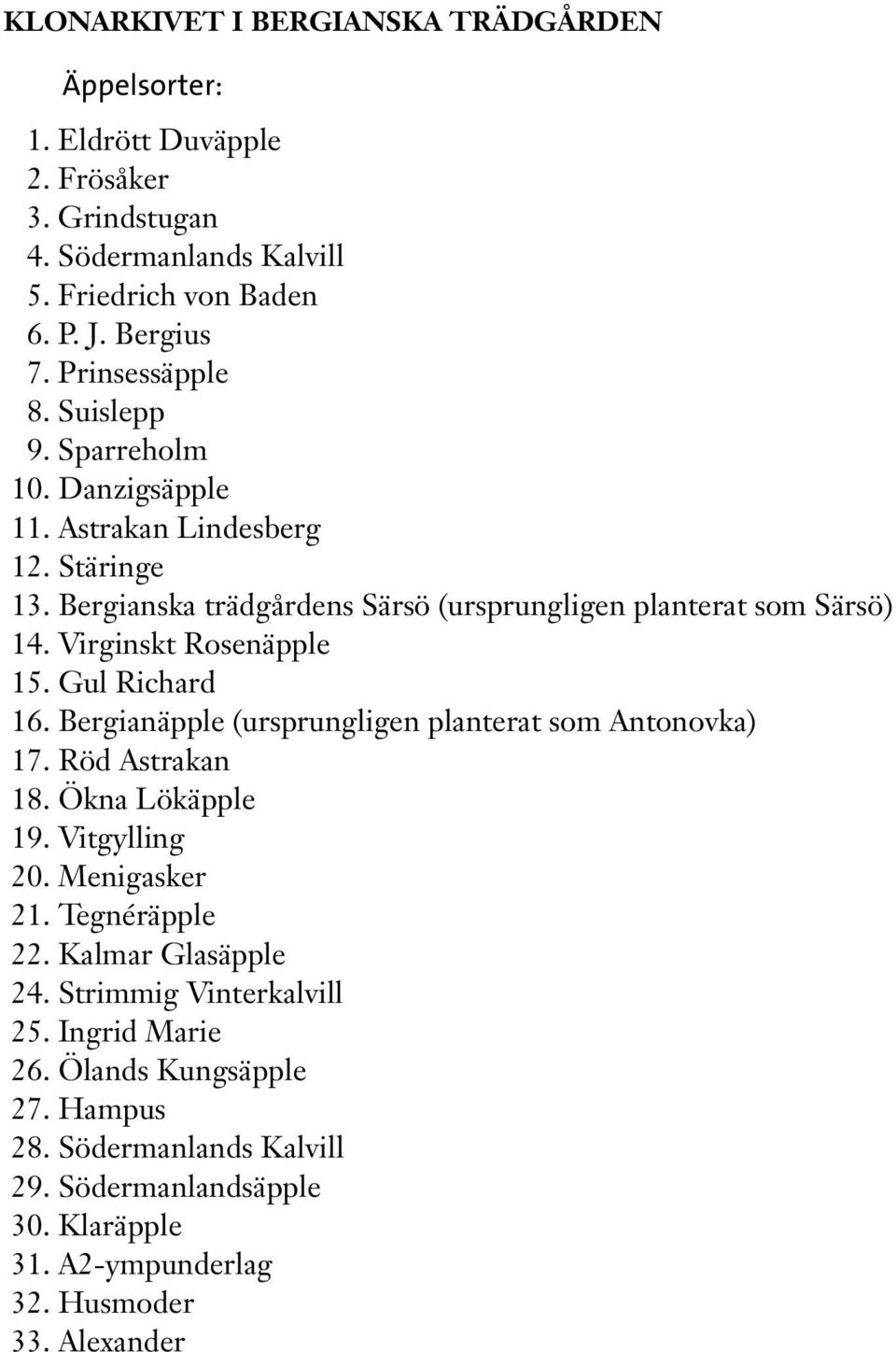 Virginskt Rosenäpple 15. Gul Richard 16. Bergianäpple (ursprungligen planterat som Antonovka) 17. Röd Astrakan 18. Ökna Lökäpple 19. Vitgylling 20. Menigasker 21. Tegnéräpple 22.