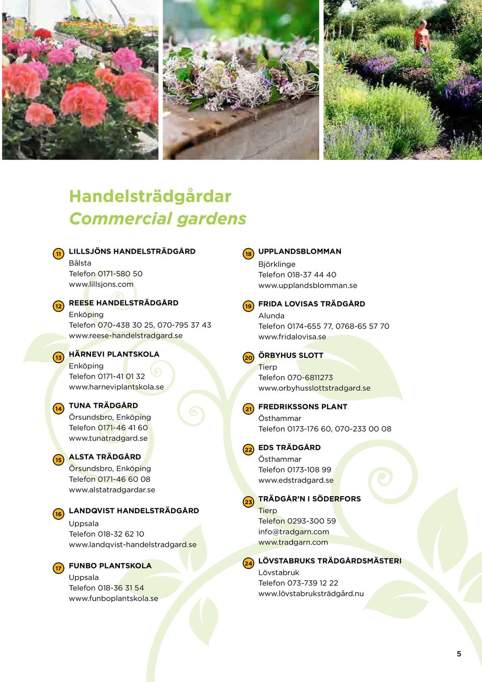 se 14 21 15 16 ALSTA TRÄDGÅRD Örsudsbro, Eköpig Telefo 0171-46 60 08 www.alstatradgardar.se LANDQVIST HANDELSTRÄDGÅRD Uppsala Telefo 018-32 62 10 www.ladqvist-hadelstradgard.