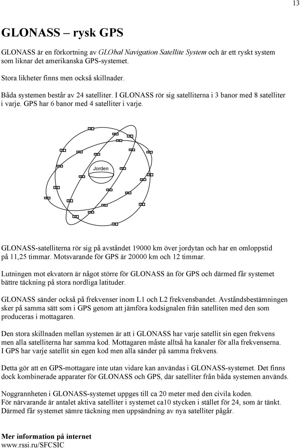 Jorden GLONASS-satelliterna rör sig på avståndet 19000 km över jordytan och har en omloppstid på 11,25 timmar. Motsvarande för GPS är 20000 km och 12 timmar.
