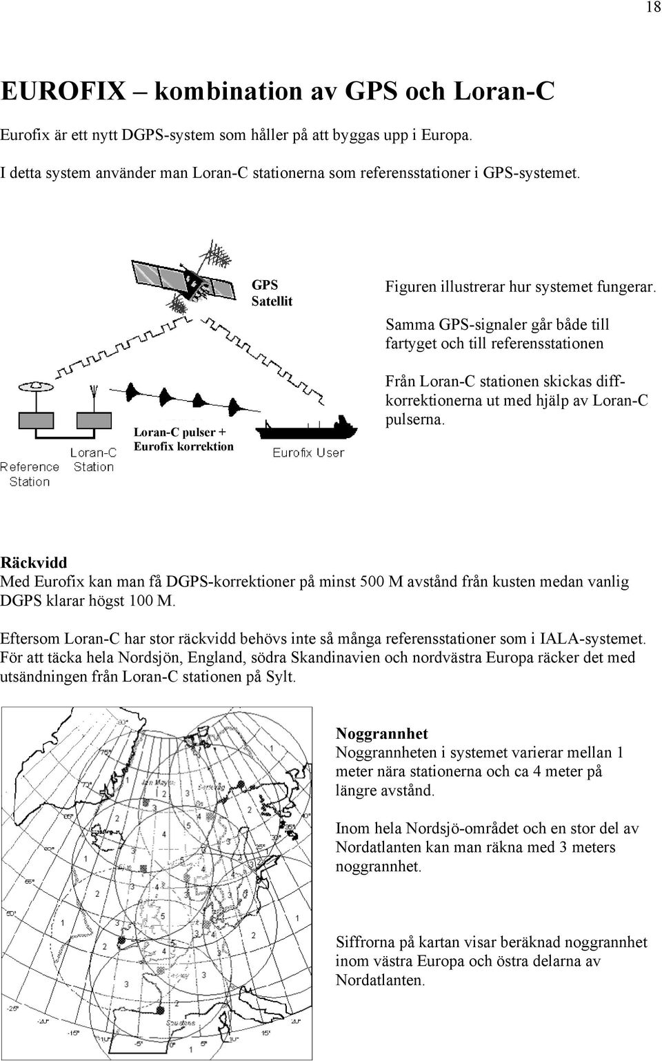 Samma GPS-signaler går både till fartyget och till referensstationen Loran-C pulser + Eurofix korrektion Från Loran-C stationen skickas diffkorrektionerna ut med hjälp av Loran-C pulserna.