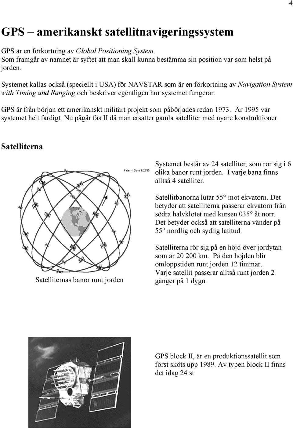 GPS är från början ett amerikanskt militärt projekt som påbörjades redan 1973. År 1995 var systemet helt färdigt. Nu pågår fas II då man ersätter gamla satelliter med nyare konstruktioner.