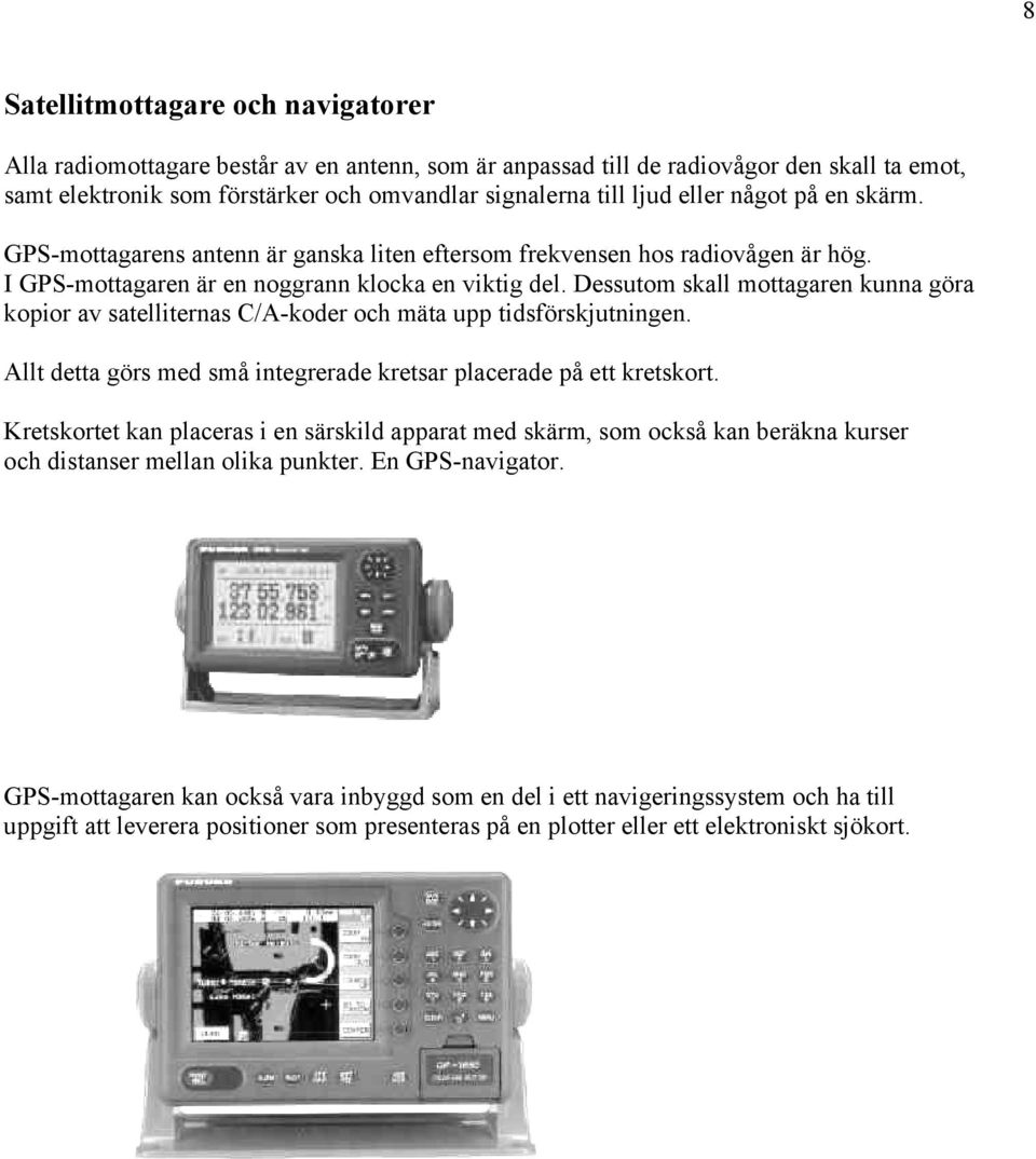 Dessutom skall mottagaren kunna göra kopior av satelliternas C/A-koder och mäta upp tidsförskjutningen. Allt detta görs med små integrerade kretsar placerade på ett kretskort.