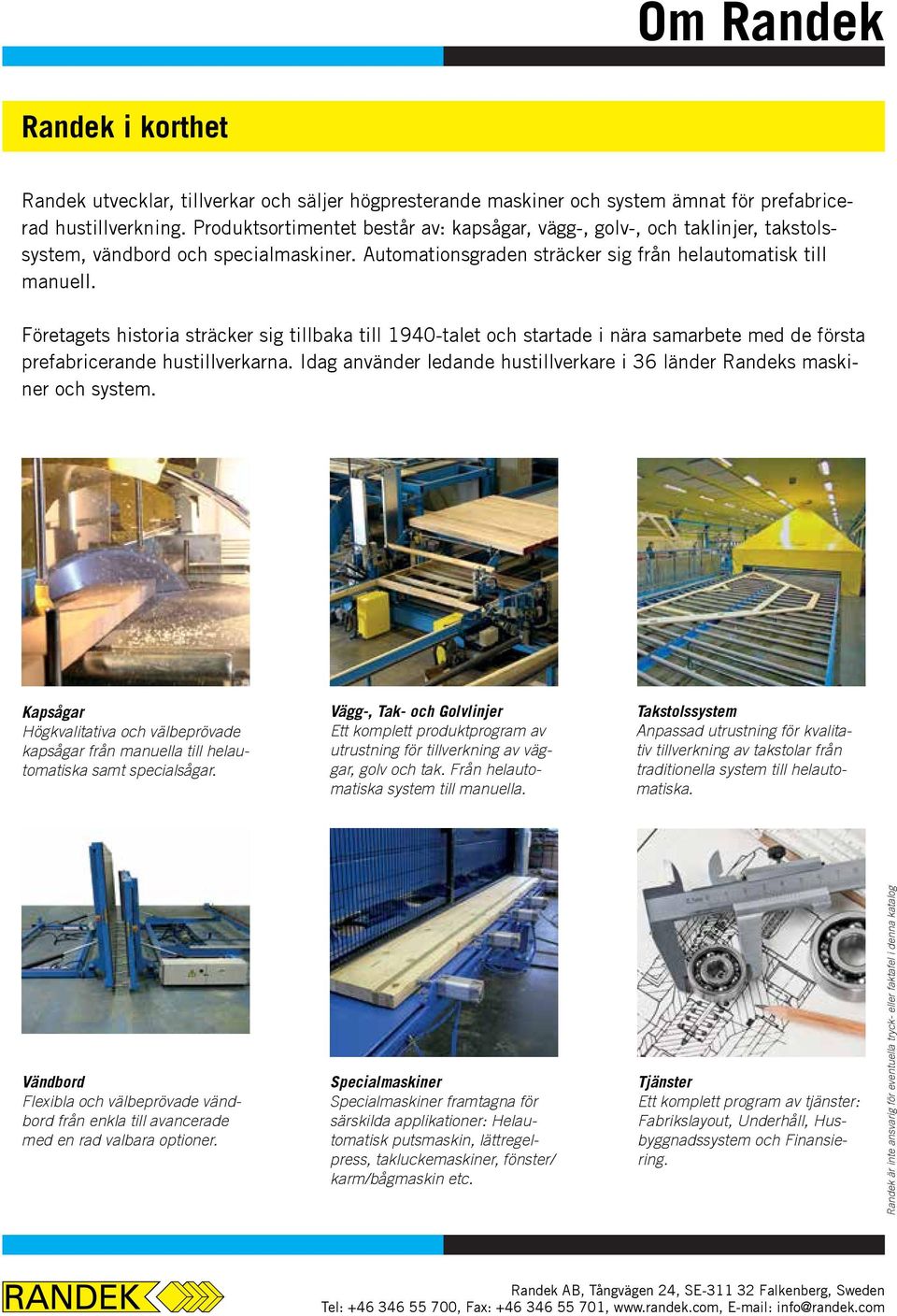 Företagets historia sträcker sig tillbaka till 1940-talet och startade i nära samarbete med de första prefabricerande hustillverkarna.