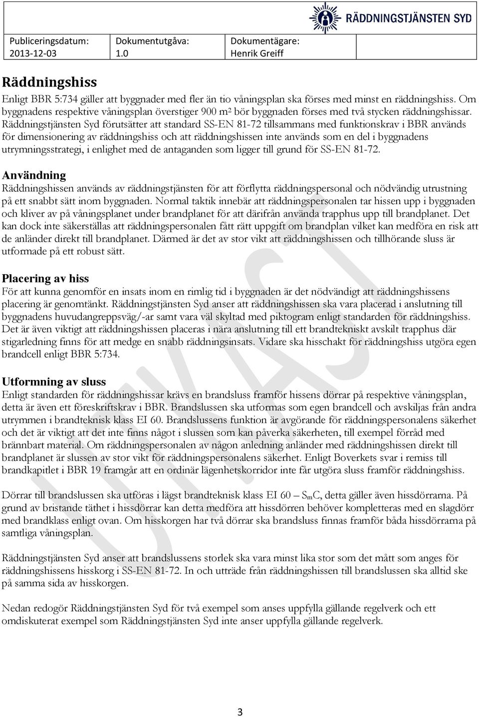 Räddningstjänsten Syd förutsätter att standard SS-EN 81-72 tillsammans med funktionskrav i BBR används för dimensionering av räddningshiss och att räddningshissen inte används som en del i byggnadens