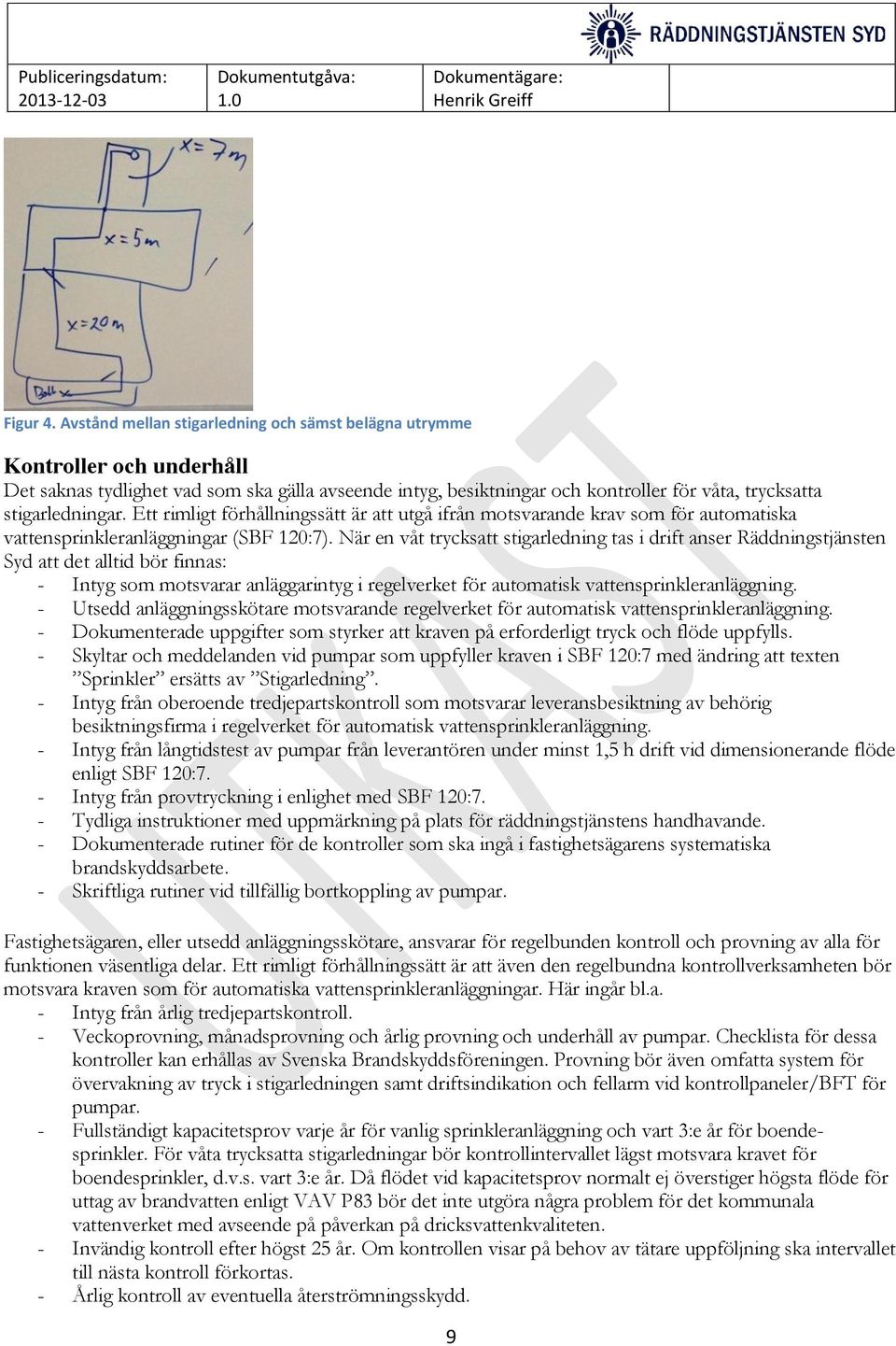 Ett rimligt förhållningssätt är att utgå ifrån motsvarande krav som för automatiska vattensprinkleranläggningar (SBF 120:7).