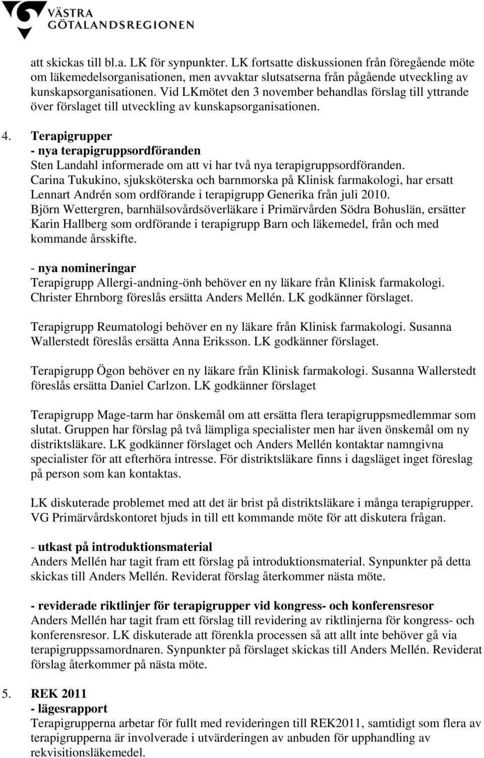 Terapigrupper - nya terapigruppsordföranden Sten Landahl informerade om att vi har två nya terapigruppsordföranden.