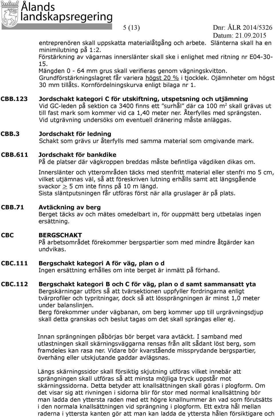 Grundförstärkningslagret får variera högst 20 % i tjocklek. Ojämnheter om högst 30 mm tillåts. Kornfördelningskurva enligt bilaga nr 1. CBB.123 CBB.3 CBB.611 CBB.71 CBC CBC.111 CBC.