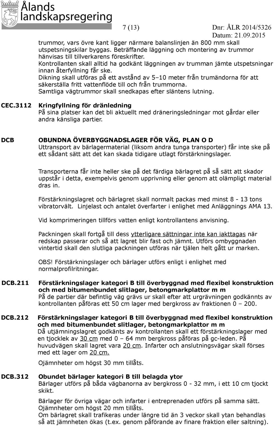 Dikning skall utföras på ett avstånd av 5 10 meter från trumändorna för att säkerställa fritt vattenflöde till och från trummorna. Samtliga vägtrummor skall snedkapas efter släntens lutning. CEC.