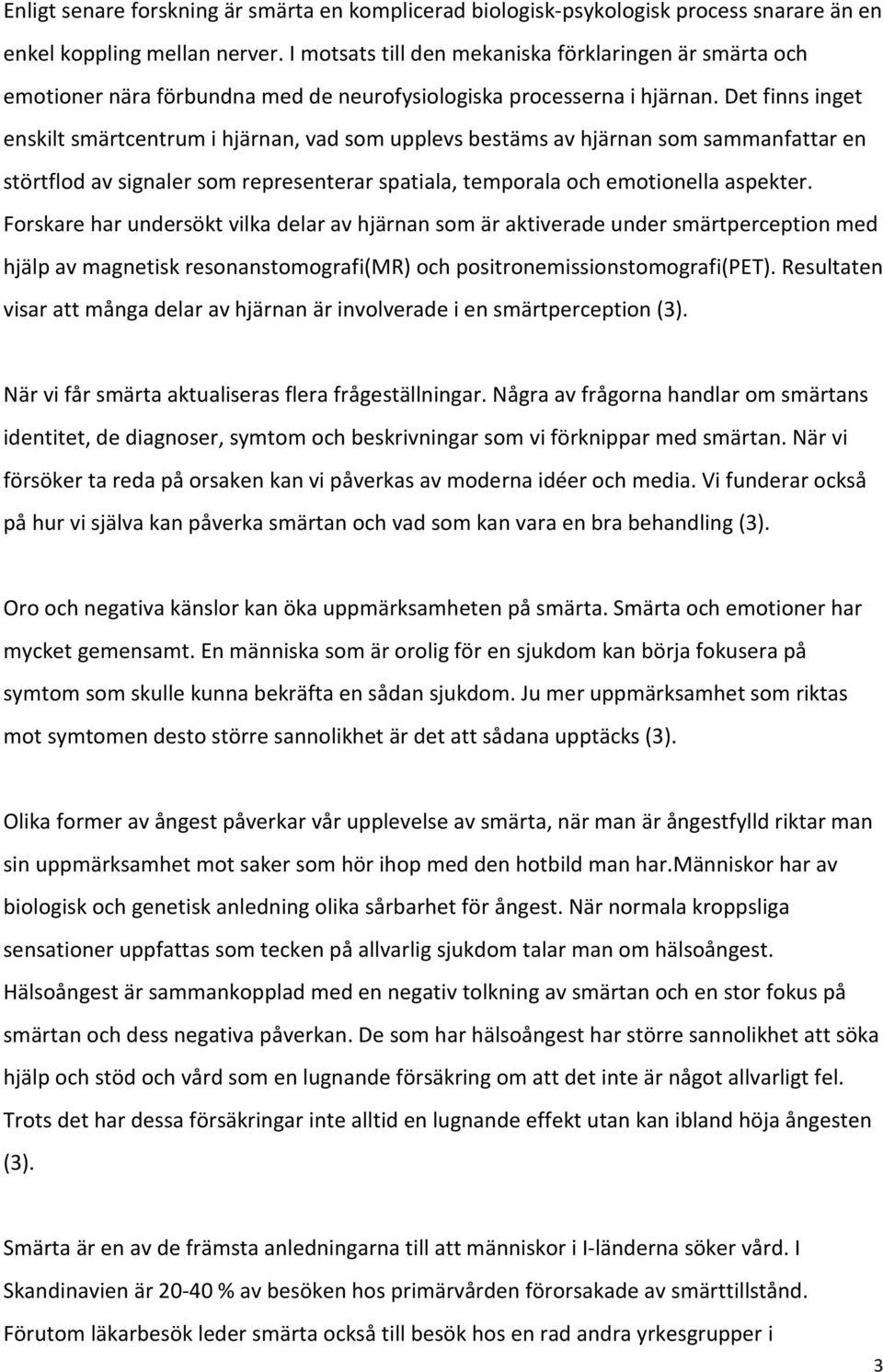 Det finns inget enskilt smärtcentrum i hjärnan, vad som upplevs bestäms av hjärnan som sammanfattar en störtflod av signaler som representerar spatiala, temporala och emotionella aspekter.