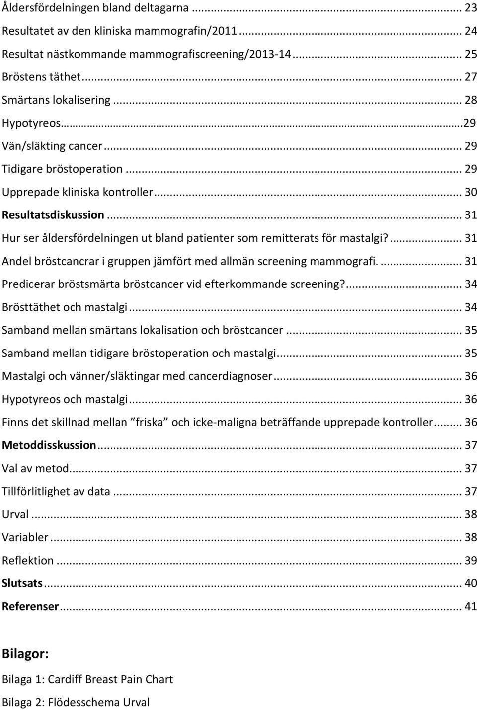 .. 31 Hur ser åldersfördelningen ut bland patienter som remitterats för mastalgi?... 31 Andel bröstcancrar i gruppen jämfört med allmän screening mammografi.