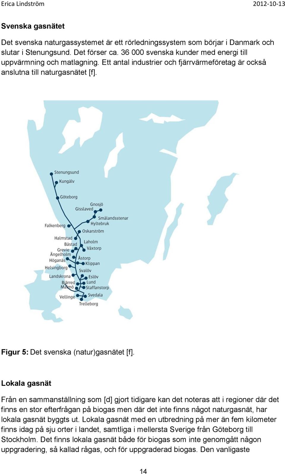 Lokala gasnät Från en sammanställning som [d] gjort tidigare kan det noteras att i regioner där det finns en stor efterfrågan på biogas men där det inte finns något naturgasnät, har lokala gasnät