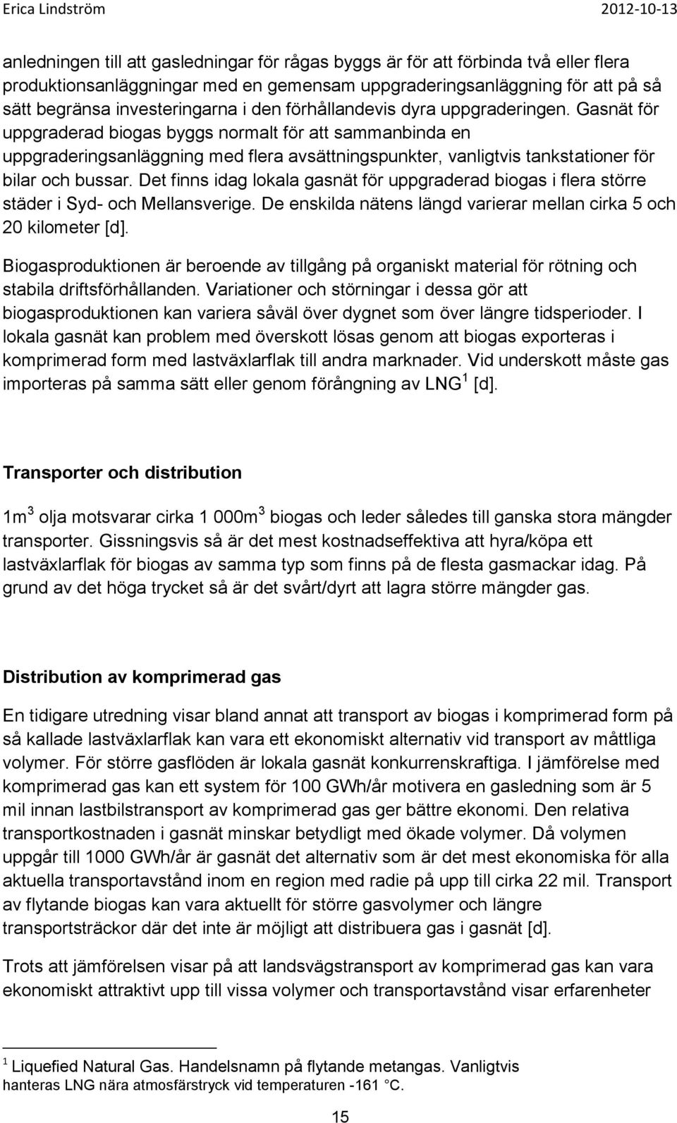 Gasnät för uppgraderad biogas byggs normalt för att sammanbinda en uppgraderingsanläggning med flera avsättningspunkter, vanligtvis tankstationer för bilar och bussar.