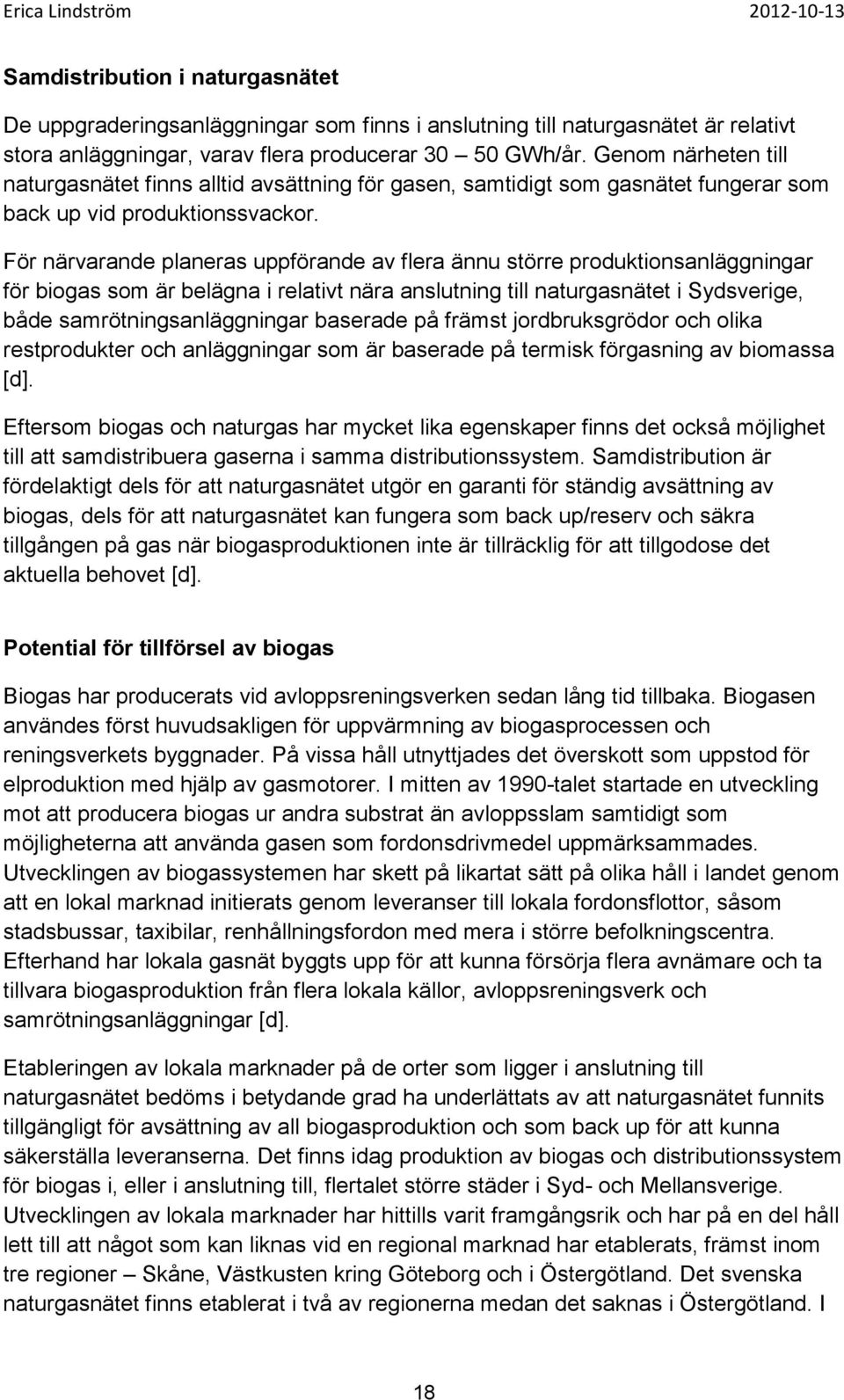 För närvarande planeras uppförande av flera ännu större produktionsanläggningar för biogas som är belägna i relativt nära anslutning till naturgasnätet i Sydsverige, både samrötningsanläggningar