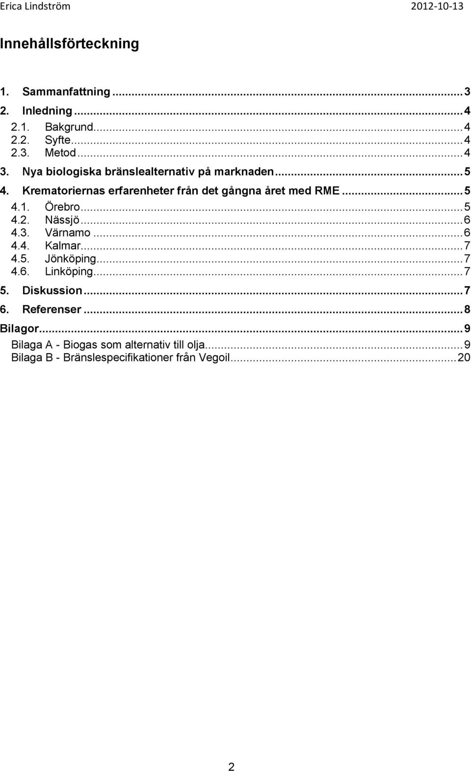 Örebro... 5 4.2. Nässjö... 6 4.3. Värnamo... 6 4.4. Kalmar... 7 4.5. Jönköping... 7 4.6. Linköping... 7 5. Diskussion... 7 6.