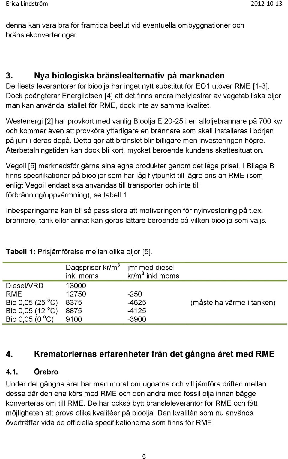 Dock poängterar Energilotsen [4] att det finns andra metylestrar av vegetabiliska oljor man kan använda istället för RME, dock inte av samma kvalitet.