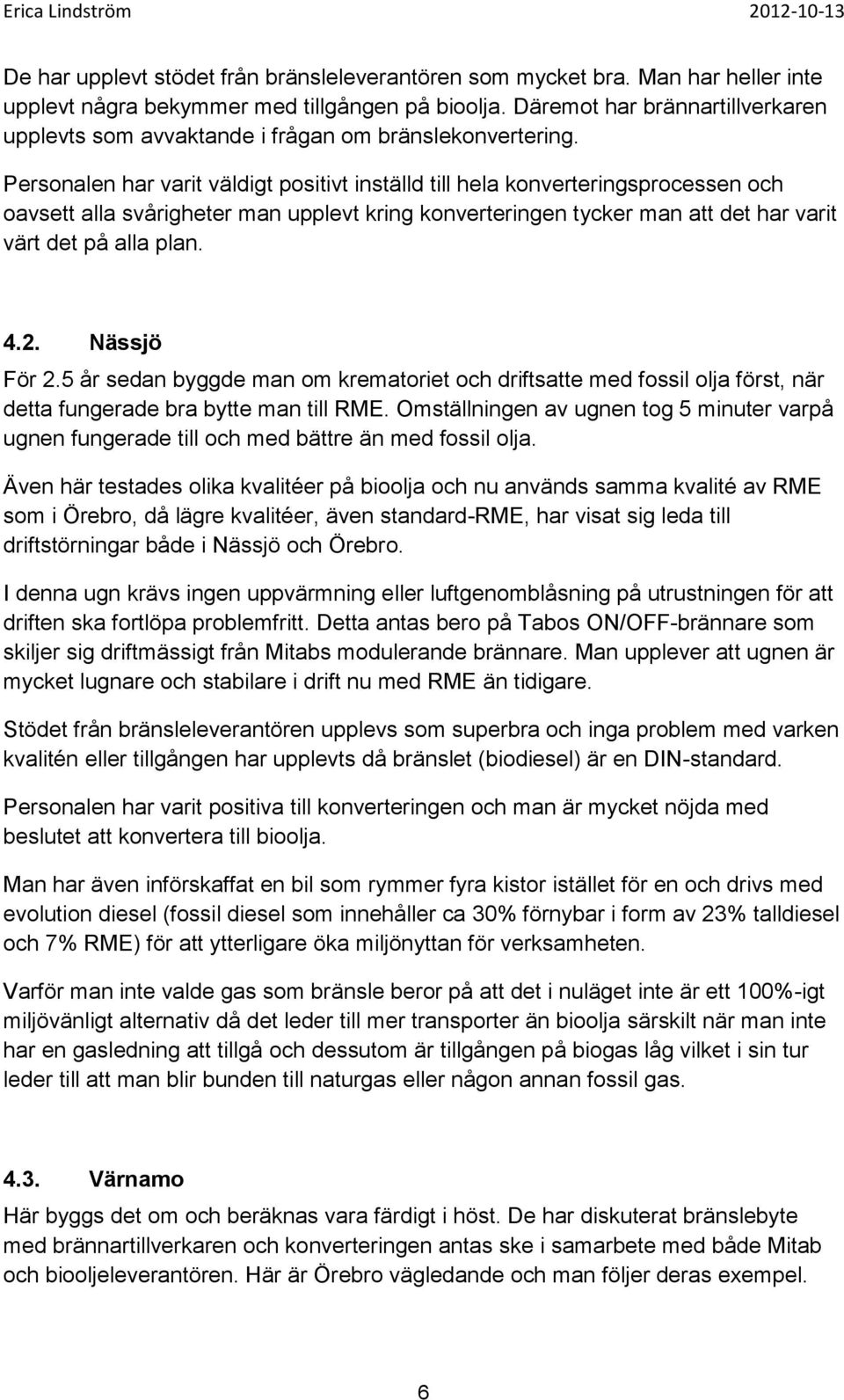 Personalen har varit väldigt positivt inställd till hela konverteringsprocessen och oavsett alla svårigheter man upplevt kring konverteringen tycker man att det har varit värt det på alla plan. 4.2.