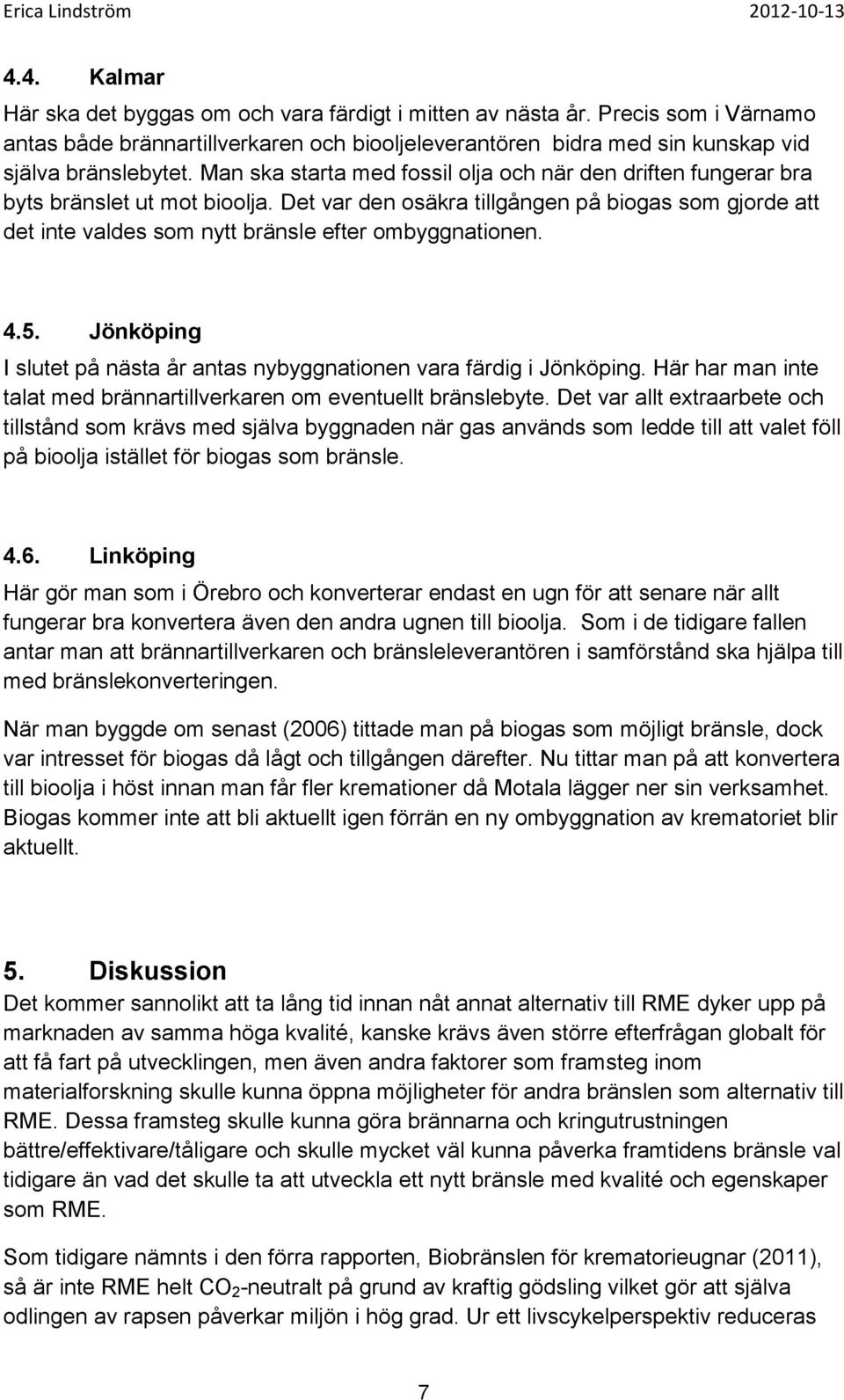 Det var den osäkra tillgången på biogas som gjorde att det inte valdes som nytt bränsle efter ombyggnationen. 4.5. Jönköping I slutet på nästa år antas nybyggnationen vara färdig i Jönköping.