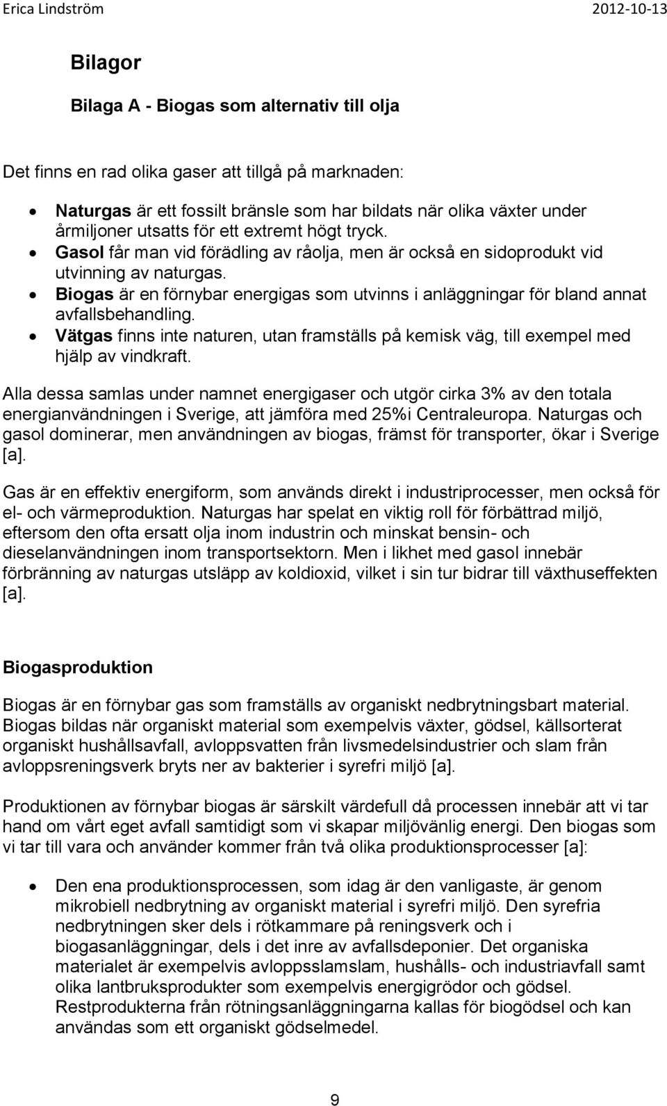 Biogas är en förnybar energigas som utvinns i anläggningar för bland annat avfallsbehandling. Vätgas finns inte naturen, utan framställs på kemisk väg, till exempel med hjälp av vindkraft.