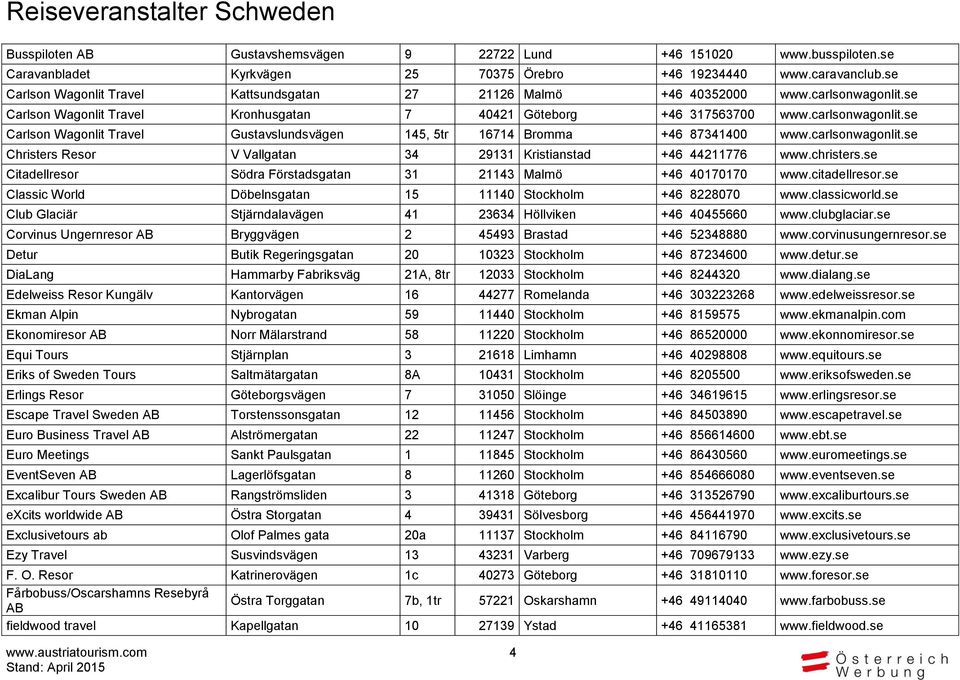 carlsonwagonlit.se Christers Resor V Vallgatan 34 29131 Kristianstad +46 44211776 www.christers.se Citadellresor Södra Förstadsgatan 31 21143 Malmö +46 40170170 www.citadellresor.