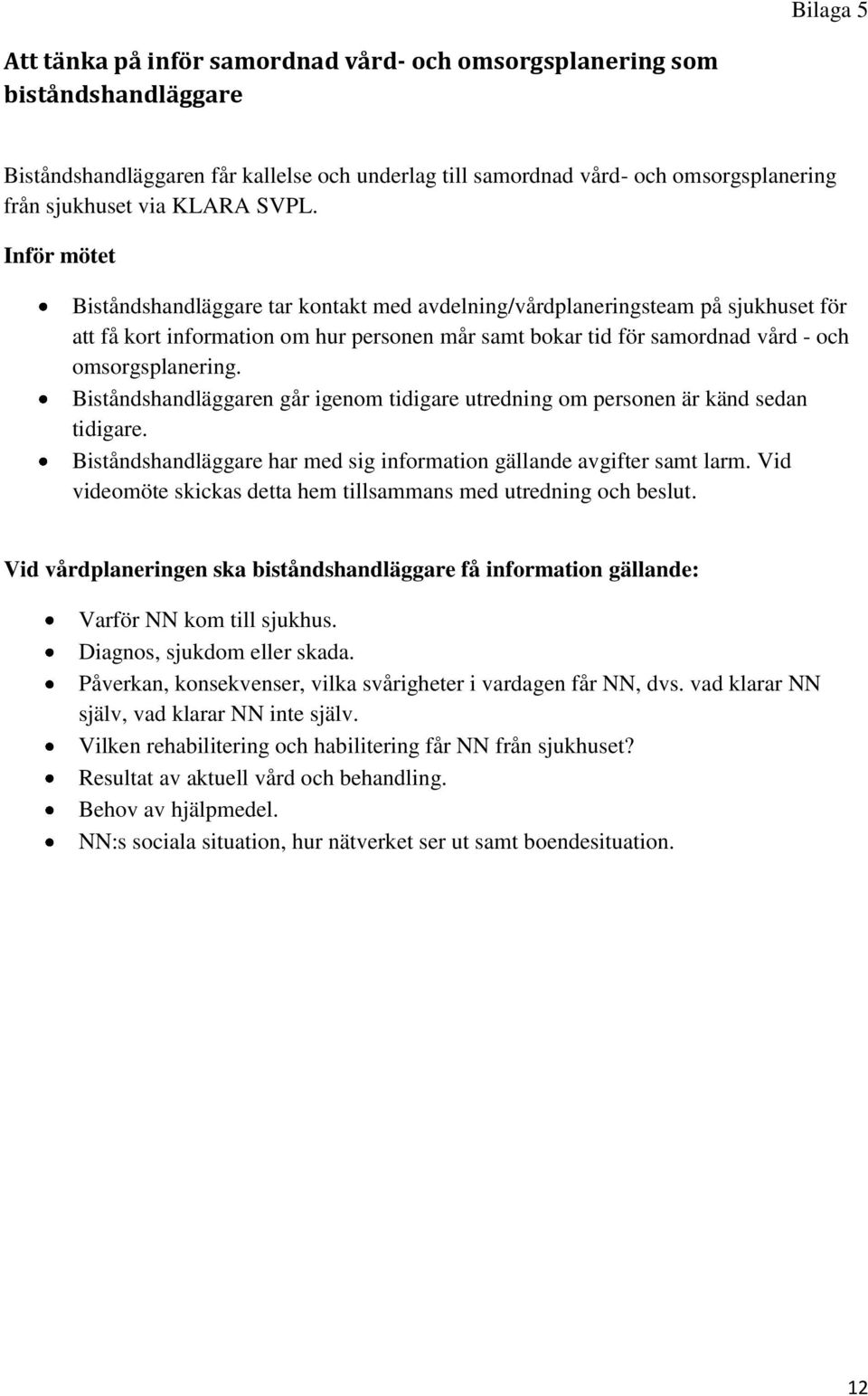 Inför mötet Biståndshandläggare tar kontakt med avdelning/vårdplaneringsteam på sjukhuset för att få kort information om hur personen mår samt bokar tid för samordnad vård - och omsorgsplanering.