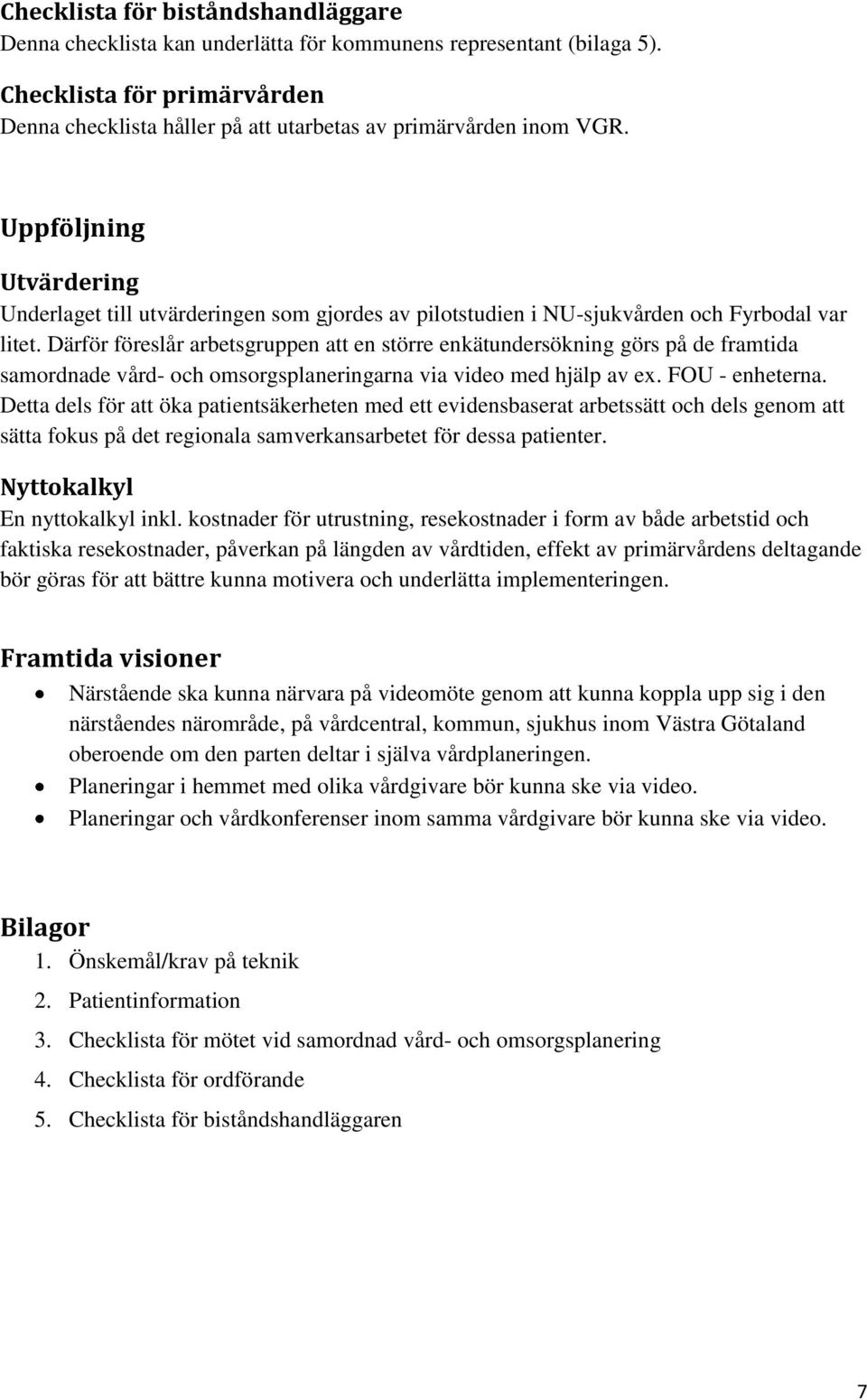 Därför föreslår arbetsgruppen att en större enkätundersökning görs på de framtida samordnade vård- och omsorgsplaneringarna via video med hjälp av ex. FOU - enheterna.