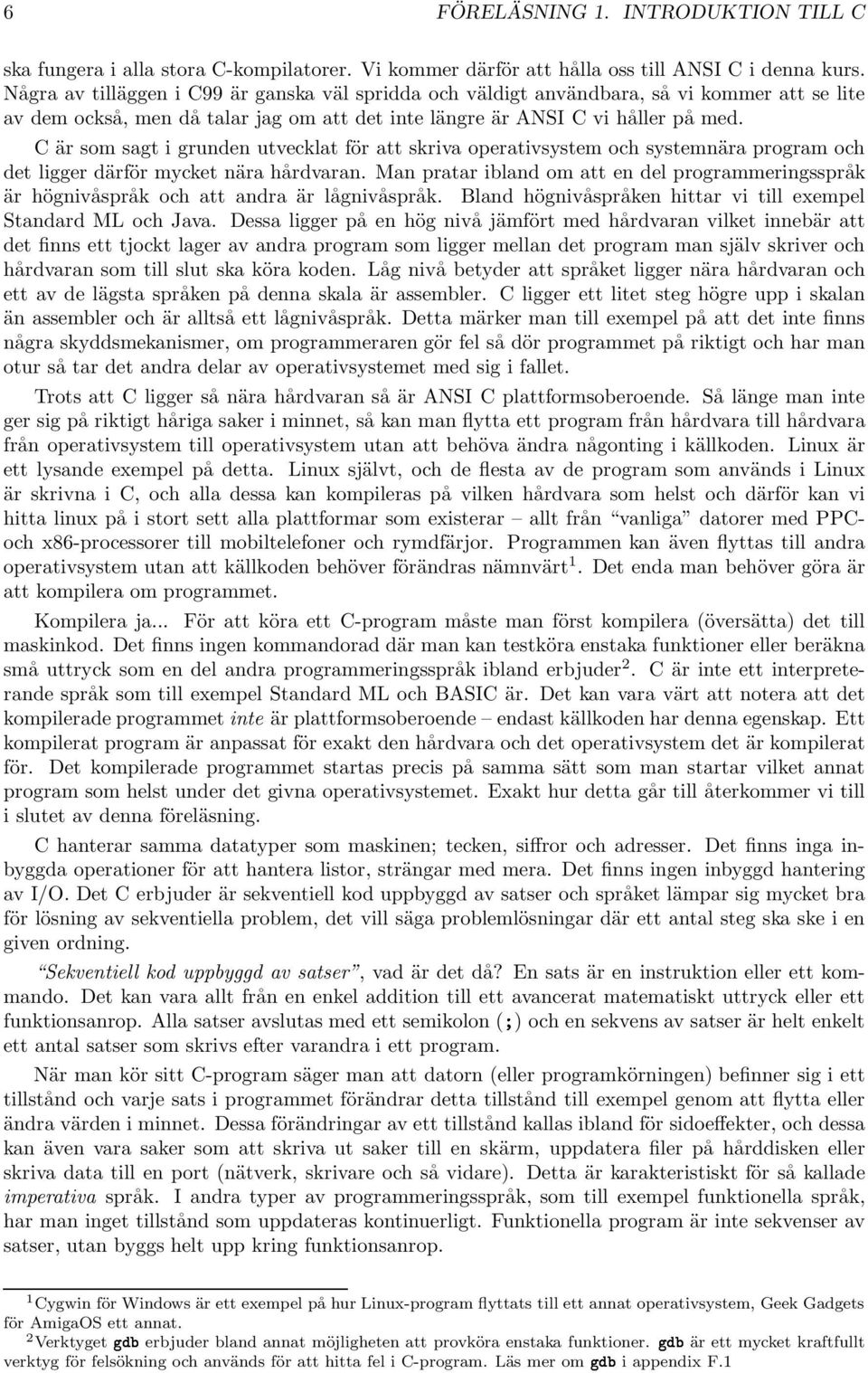 C är som sagt i grunden utvecklat för att skriva operativsystem och systemnära program och det ligger därför mycket nära hårdvaran.