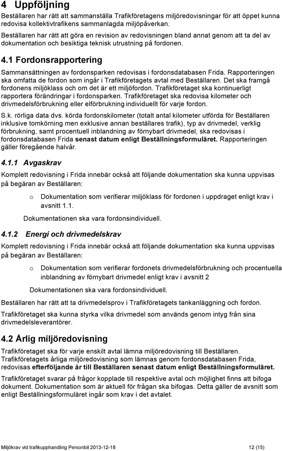 1 Fordonsrapportering Sammansättningen av fordonsparken redovisas i fordonsdatabasen Frida. Rapporteringen ska omfatta de fordon som ingår i Trafikföretagets avtal med Beställaren.