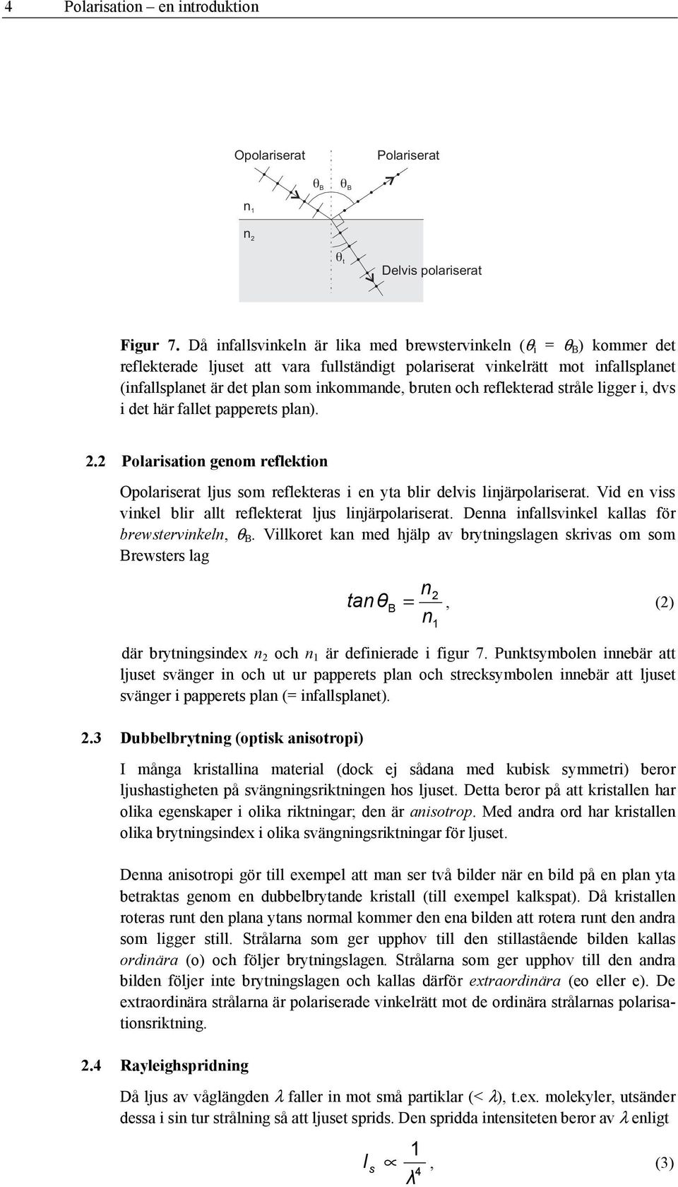 bruten och reflekterad stråle ligger i, dvs i det här fallet papperets plan). 2.2 Polarisation genom reflektion Opolariserat ljus som reflekteras i en yta blir delvis linjärpolariserat.