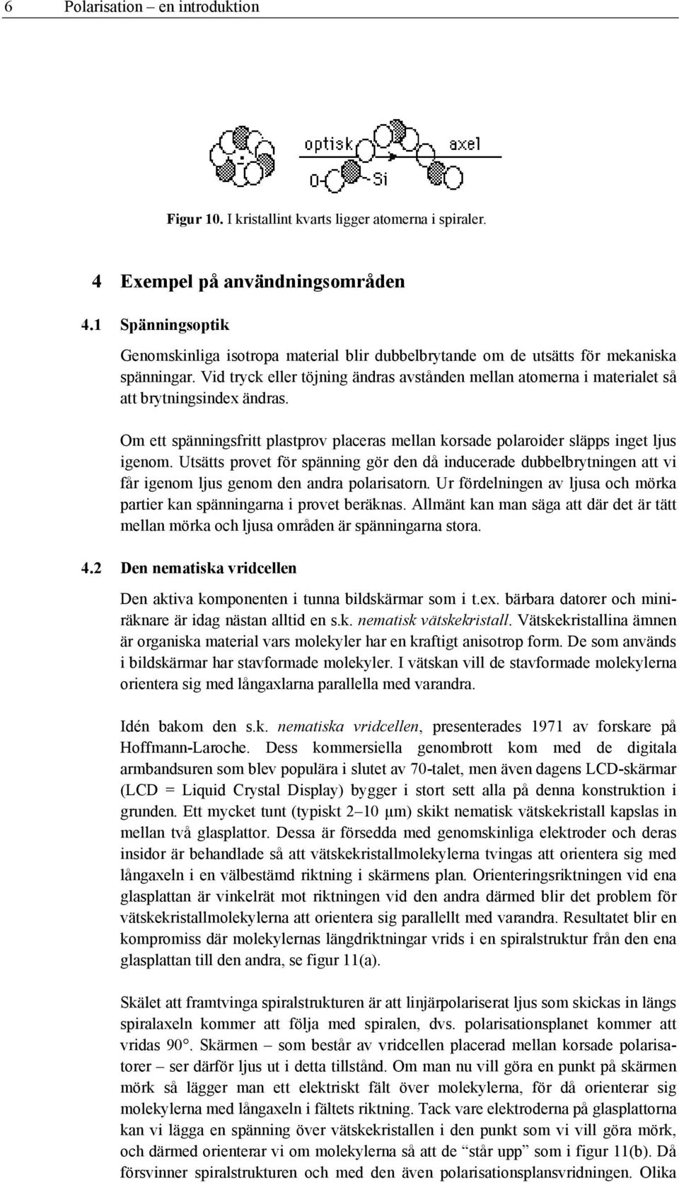 Vid tryck eller töjning ändras avstånden mellan atomerna i materialet så att brytningsindex ändras. Om ett spänningsfritt plastprov placeras mellan korsade polaroider släpps inget ljus igenom.