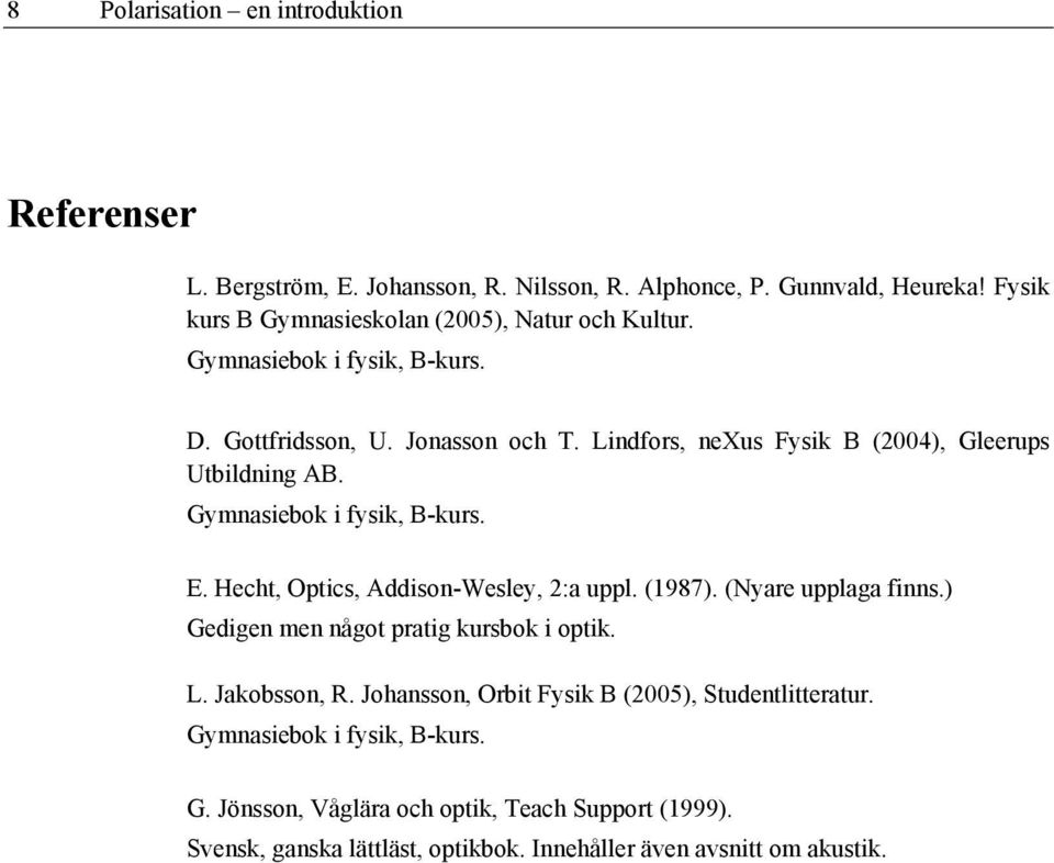 Lindfors, nexus Fysik B (2004), Gleerups Utbildning AB. Gymnasiebok i fysik, B-kurs. E. Hecht, Optics, Addison-Wesley, 2:a uppl. (1987). (Nyare upplaga finns.