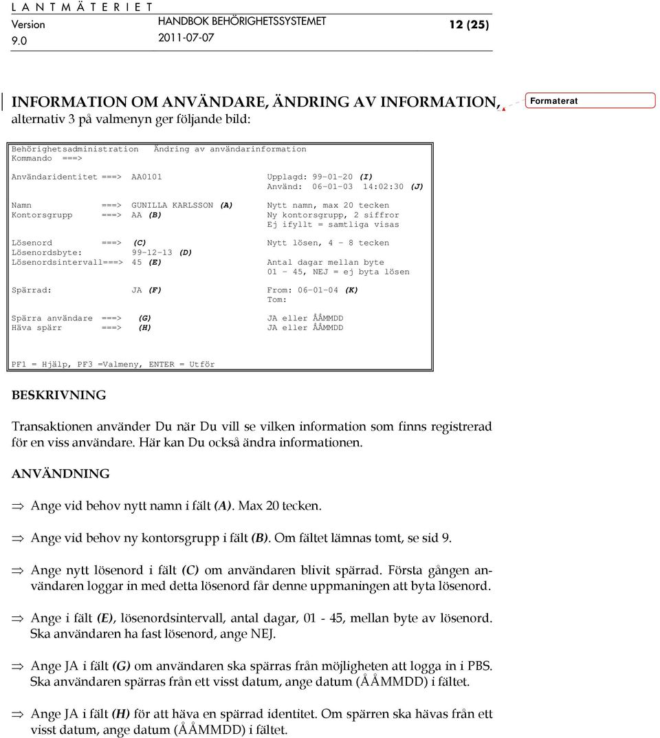 ===> (C) Nytt lösen, 4-8 tecken Lösenordsbyte: 99-12-13 (D) Lösenordsintervall===> 45 (E) Antal dagar mellan byte 01-45, NEJ = ej byta lösen Spärrad: JA (F) From: 06-01-04 (K) Tom: Spärra användare